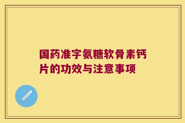国药准字氨糖软骨素钙片的功效与注意事项
