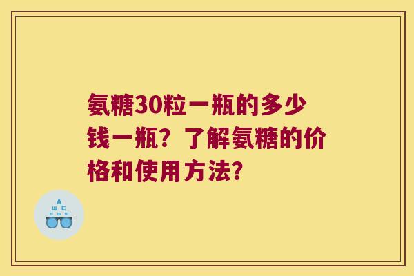 氨糖30粒一瓶的多少钱一瓶?了解氨糖的价格和使用方法?
