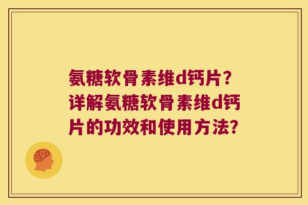 氨糖软骨素维d钙片?详解氨糖软骨素维d钙片的功效和使用方法?