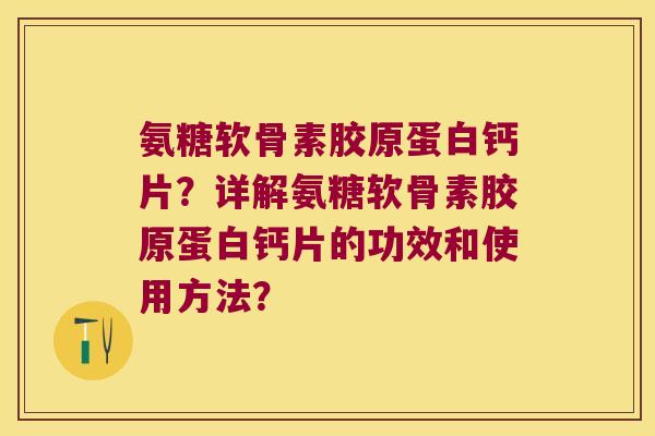 氨糖软骨素胶原蛋白钙片?详解氨糖软骨素胶原蛋白钙片的功效和使用方法? 氨糖软骨素胶原蛋白钙片?详解氨糖软骨素胶原蛋白钙片的功效和使用方法?