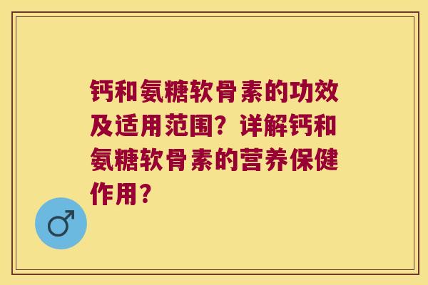 钙和氨糖软骨素的功效及适用范围?详解钙和氨糖软骨素的营养保健作用?