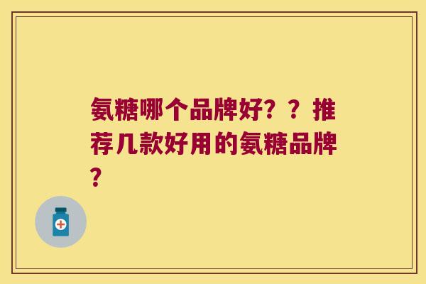 氨糖哪个品牌好??推荐几款好用的氨糖品牌?