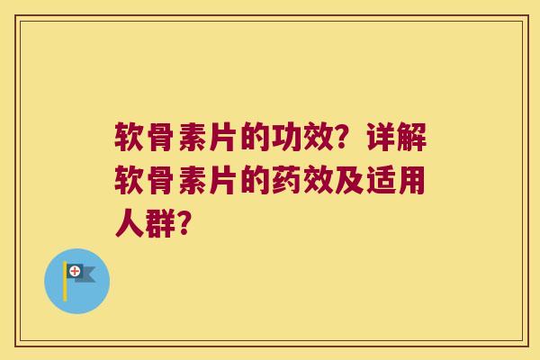 软骨素片的功效?详解软骨素片的药效及适用人群?
