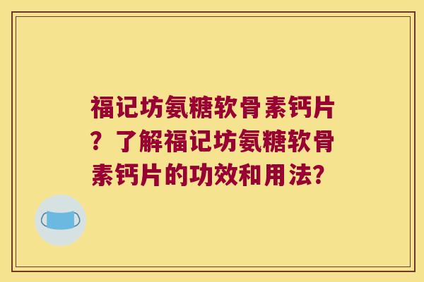 福记坊氨糖软骨素钙片？了解福记坊氨糖软骨素钙片的功效和用法？