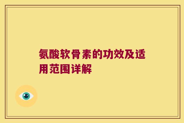 氨酸软骨素的功效及适用范围详解 氨酸软骨素的功效及适用范围详解