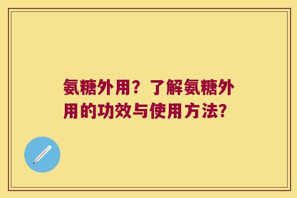 氨糖外用?了解氨糖外用的功效与使用方法?