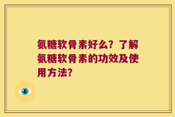 氨糖软骨素好么?了解氨糖软骨素的功效及使用方法?