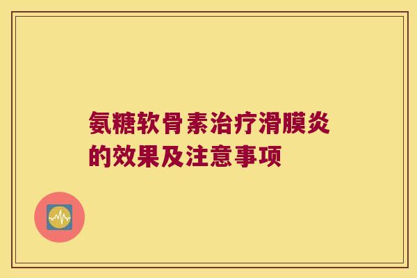 氨糖软骨素治疗滑膜炎的效果及注意事项