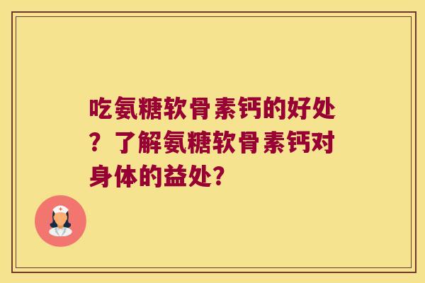 吃氨糖软骨素钙的好处?了解氨糖软骨素钙对身体的益处? 吃氨糖软骨素钙的好处?了解氨糖软骨素钙对身体的益处?