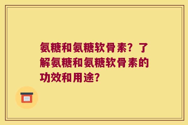 氨糖和氨糖软骨素?了解氨糖和氨糖软骨素的功效和用途? 氨糖和氨糖软骨素?了解氨糖和氨糖软骨素的功效和用途?