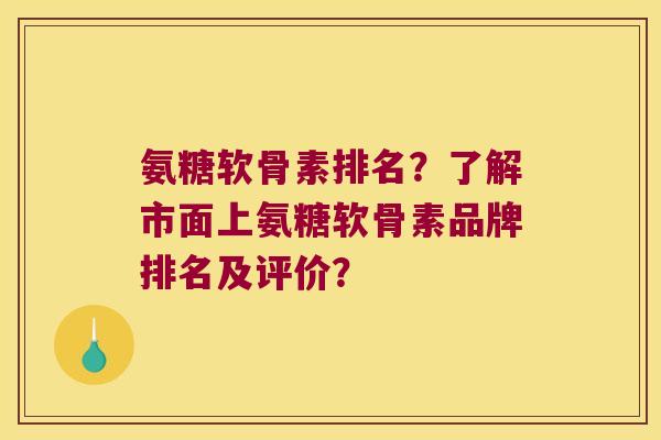 氨糖软骨素排名?了解市面上氨糖软骨素品牌排名及评价?