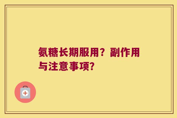 氨糖长期服用?副作用与注意事项? 氨糖长期服用?副作用与注意事项?