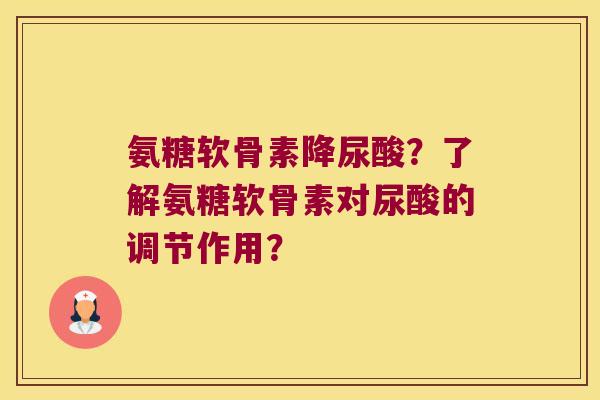 氨糖软骨素降尿酸?了解氨糖软骨素对尿酸的调节作用?
