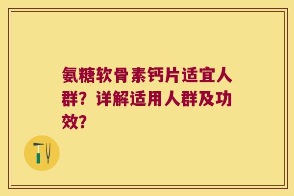 氨糖软骨素钙片适宜人群?详解适用人群及功效?