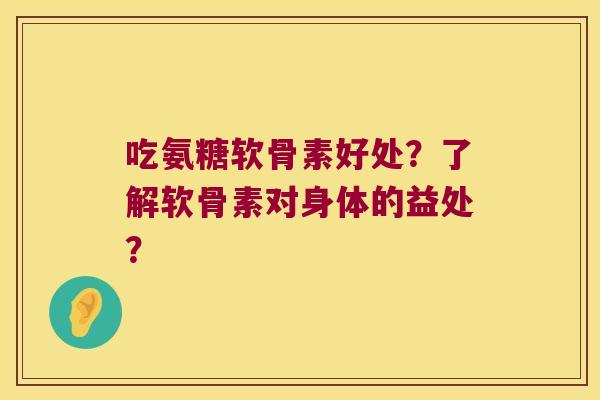 吃氨糖软骨素好处?了解软骨素对身体的益处?