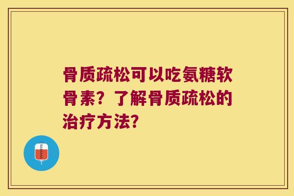 可以吃氨糖软骨素？了解的方法？