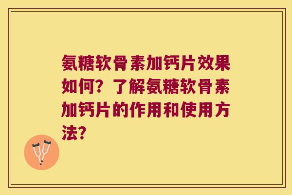 氨糖软骨素加钙片效果如何?了解氨糖软骨素加钙片的作用和使用方法? 氨糖软骨素加钙片效果如何?了解氨糖软骨素加钙片的作用和使用方法?
