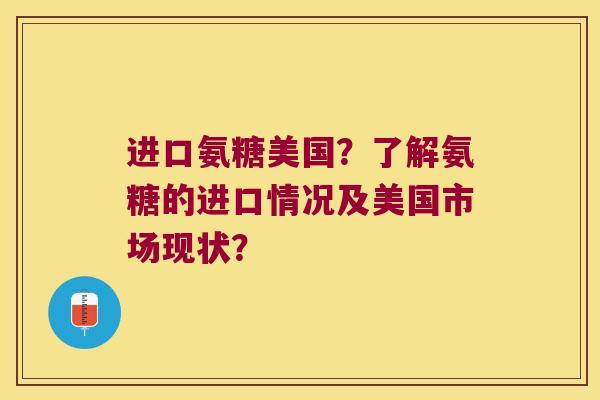 进口氨糖美国?了解氨糖的进口情况及美国市场现状? 进口氨糖美国?了解氨糖的进口情况及美国市场现状?