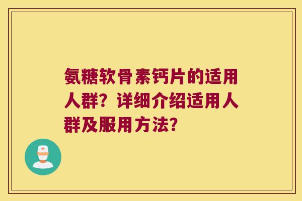 氨糖软骨素钙片的适用人群?详细介绍适用人群及服用方法?