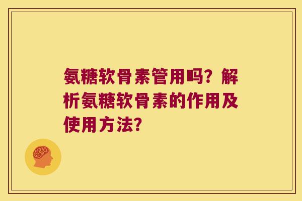 氨糖软骨素管用吗?解析氨糖软骨素的作用及使用方法?