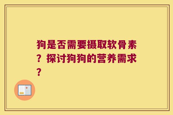 狗是否需要摄取软骨素？探讨狗狗的营养需求？