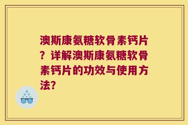 澳斯康氨糖软骨素钙片?详解澳斯康氨糖软骨素钙片的功效与使用方法? 澳斯康氨糖软骨素钙片?详解澳斯康氨糖软骨素钙片的功效与使用方法?
