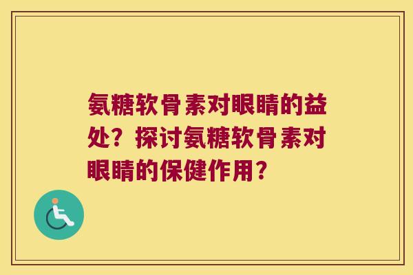 氨糖软骨素对眼睛的益处?探讨氨糖软骨素对眼睛的保健作用?