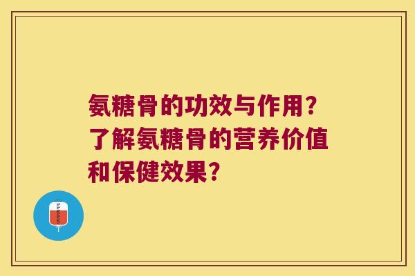 氨糖骨的功效与作用?了解氨糖骨的营养价值和保健效果? 氨糖骨的功效与作用?了解氨糖骨的营养价值和保健效果?