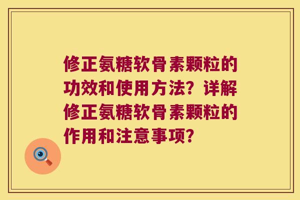 修正氨糖软骨素颗粒的功效和使用方法?详解修正氨糖软骨素颗粒的作用和注意事项?