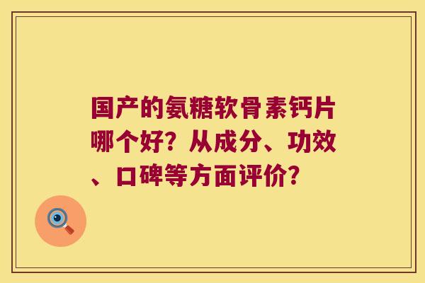 国产的氨糖软骨素钙片哪个好?从成分、功效、口碑等方面评价?