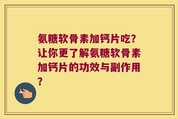氨糖软骨素加钙片吃?让你更了解氨糖软骨素加钙片的功效与副作用? 氨糖软骨素加钙片吃?让你更了解氨糖软骨素加钙片的功效与副作用?
