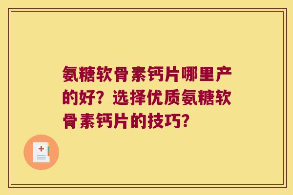 氨糖软骨素钙片哪里产的好？选择优质氨糖软骨素钙片的技巧？