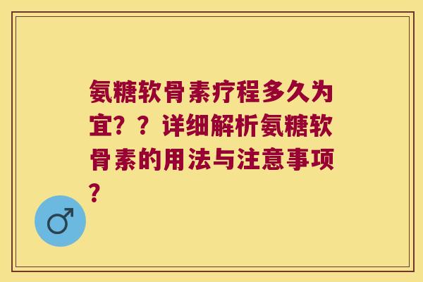 氨糖软骨素疗程多久为宜？？详细解析氨糖软骨素的用法与注意事项？