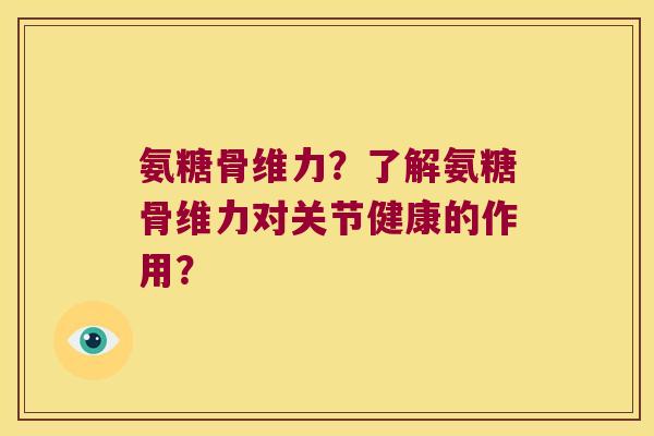 氨糖骨维力?了解氨糖骨维力对关节健康的作用? 氨糖骨维力?了解氨糖骨维力对关节健康的作用?