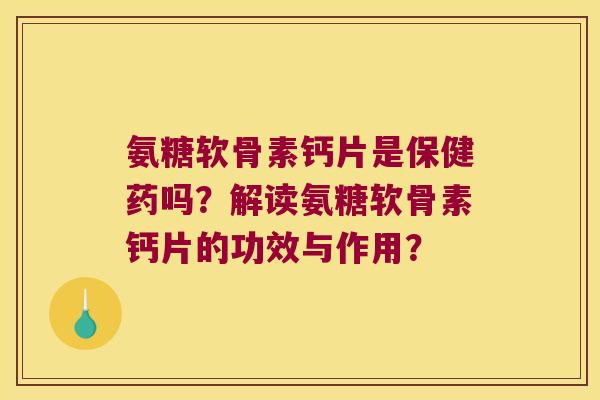 氨糖软骨素钙片是保健药吗?解读氨糖软骨素钙片的功效与作用?