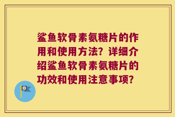 鲨鱼软骨素氨糖片的作用和使用方法?详细介绍鲨鱼软骨素氨糖片的功效和使用注意事项? 鲨鱼软骨素氨糖片的作用和使用方法?详细介绍鲨鱼软骨素氨糖片的功效和使用注意事项?