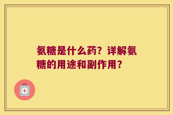 氨糖是什么药?详解氨糖的用途和副作用? 氨糖是什么药?详解氨糖的用途和副作用?
