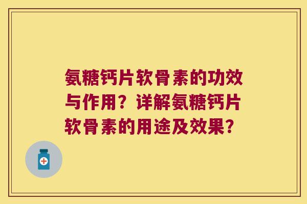 氨糖钙片软骨素的功效与作用?详解氨糖钙片软骨素的用途及效果? 氨糖钙片软骨素的功效与作用?详解氨糖钙片软骨素的用途及效果?