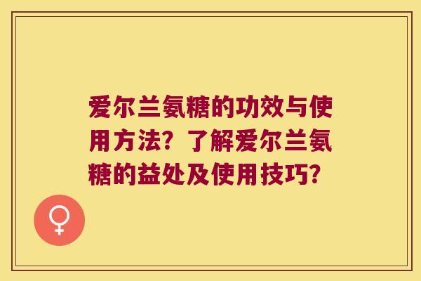 爱尔兰氨糖的功效与使用方法?了解爱尔兰氨糖的益处及使用技巧?