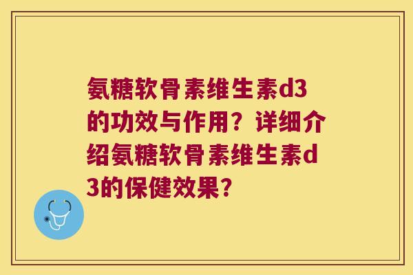 氨糖软骨素维生素d3的功效与作用?详细介绍氨糖软骨素维生素d3的保健效果? 氨糖软骨素维生素d3的功效与作用?详细介绍氨糖软骨素维生素d3的保健效果?