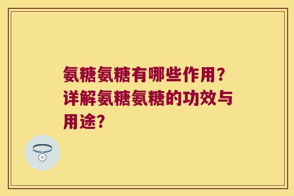 氨糖氨糖有哪些作用？详解氨糖氨糖的功效与用途？