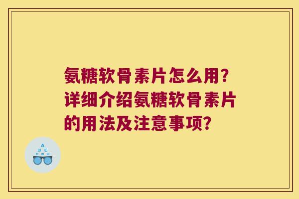 氨糖软骨素片怎么用?详细介绍氨糖软骨素片的用法及注意事项? 氨糖软骨素片怎么用?详细介绍氨糖软骨素片的用法及注意事项?