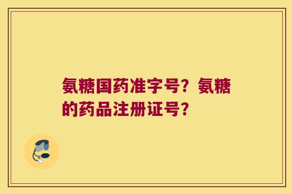 氨糖国药准字号?氨糖的药品注册证号? 氨糖国药准字号?氨糖的药品注册证号?