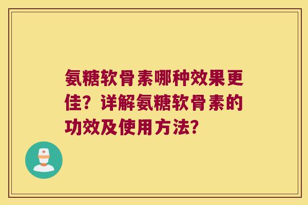 氨糖软骨素哪种效果更佳?详解氨糖软骨素的功效及使用方法? 氨糖软骨素哪种效果更佳?详解氨糖软骨素的功效及使用方法?