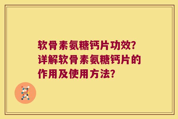软骨素氨糖钙片功效?详解软骨素氨糖钙片的作用及使用方法? 软骨素氨糖钙片功效?详解软骨素氨糖钙片的作用及使用方法?