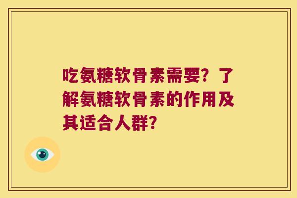 吃氨糖软骨素需要?了解氨糖软骨素的作用及其适合人群?