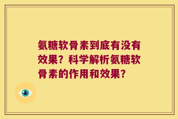 氨糖软骨素到底有没有效果?科学解析氨糖软骨素的作用和效果? 氨糖软骨素到底有没有效果?科学解析氨糖软骨素的作用和效果?