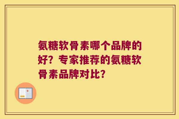 氨糖软骨素哪个品牌的好？专家推荐的氨糖软骨素品牌对比？