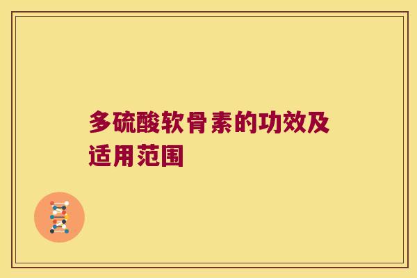 多硫酸软骨素的功效及适用范围 多硫酸软骨素的功效及适用范围
