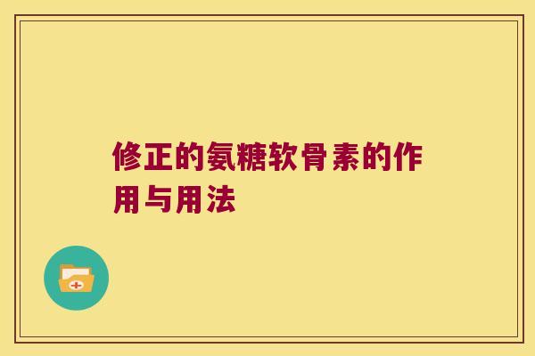 修正的氨糖软骨素的作用与用法 修正的氨糖软骨素的作用与用法